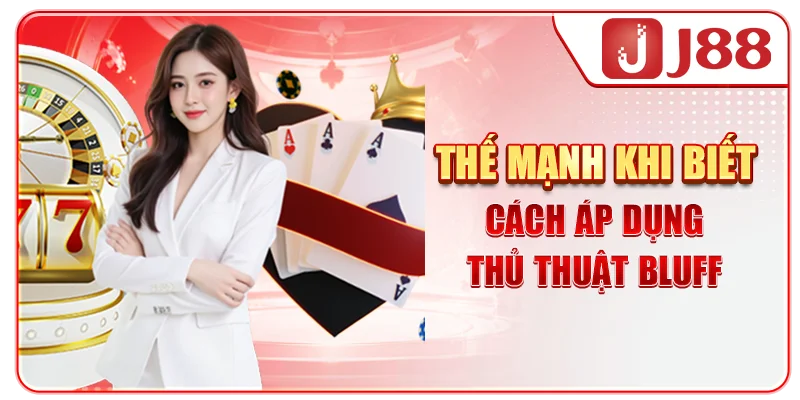 Thế mạnh khi biết cách áp dụng thủ thuật bluff